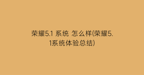 荣耀5.1系统怎么样(荣耀5.1系统体验总结)